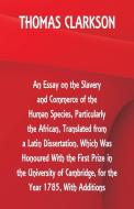 An Essay on the Slavery and Commerce of the Human Species, Particularly the African ,Translated from a Latin Dissertatio di Thomas Clarkson edito da Alpha Editions