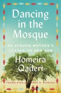 Dancing in the Mosque: An Afghan Mother's Letter to Her Son di Homeira Qaderi edito da PERENNIAL