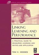 Linking Learning and Performance: A Practical Guide to Measuring Learning and On-The-Job Application di Toni Hodges edito da Butterworth-Heinemann
