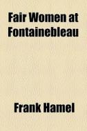 Fair Women At Fontainebleau di Frank Hamel edito da General Books Llc