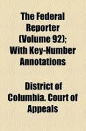 The Federal Reporter (volume 92); With Key-number Annotations di Robert Desty, District Of Columbia Court of Appeals edito da General Books Llc