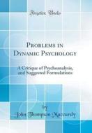 Problems in Dynamic Psychology: A Critique of Psychoanalysis, and Suggested Formulations (Classic Reprint) di John Thompson MacCurdy edito da Forgotten Books