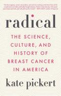 Radical: The Science, Culture, and History of Breast Cancer in America di Kate Pickert edito da LITTLE BROWN & CO