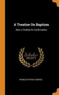 A Treatise On Baptism di Francis Patrick Kenrick edito da Franklin Classics Trade Press
