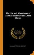 The Life And Adventures Of Thomas Titmouse And Other Stories di Samuel G. 1793-1860 Goodrich edito da Franklin Classics Trade Press