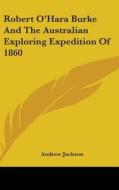 Robert O'hara Burke And The Australian Exploring Expedition Of 1860 di Andrew Jackson edito da Kessinger Publishing, Llc