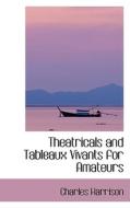 Theatricals And Tableaux Vivants For Amateurs di Charles Harrison edito da Bibliolife