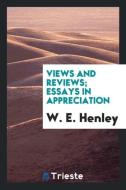 Views and reviews; essays in appreciation di W. E. Henley edito da Trieste Publishing