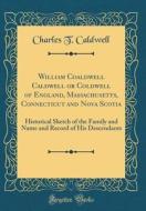 William Coaldwell Caldwell or Coldwell of England, Massachusetts, Connecticut and Nova Scotia: Historical Sketch of the Family and Name and Record of di Charles T. Caldwell edito da Forgotten Books