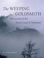 Weeping Goldsmith: Discoveries in the Secret Land of Myanmar di W. John Kress edito da Abbeville Press Inc.,U.S.