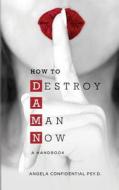 How to Destroy a Man Now (Damn): A Handbook di Angela Confidential Psy D. edito da Lemons to Lemonade Publishing, LLC