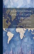 Herzegovina and the Late Uprising di William James Stillman edito da LEGARE STREET PR