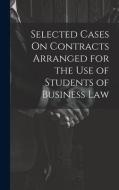 Selected Cases On Contracts Arranged for the Use of Students of Business Law di Anonymous edito da LEGARE STREET PR