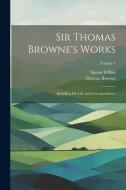 Sir Thomas Browne's Works: Including His Life and Correspondence; Volume 4 di Thomas Browne, Simon Wilkin edito da LEGARE STREET PR