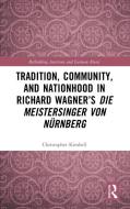 Tradition, Community, And Nationhood In Richard Wagner’s 'Die Meistersinger Von Nurnberg' di Christopher Kimbell edito da Taylor & Francis Ltd