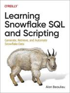 Learning Snowflake SQL and Scripting: Generate, Retrieve, and Automate Snowflake Data di Alan Beaulieu edito da OREILLY MEDIA