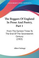 The Beggars of England in Prose and Poetry, Part 1: From the Earliest Times to the End of the Seventeenth Century (1903) di Albert Tschopp edito da Kessinger Publishing