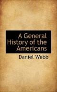 A General History Of The Americans di Daniel Webb edito da Bibliolife