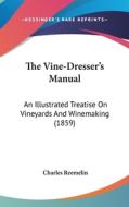 The Vine-Dresser's Manual: An Illustrated Treatise on Vineyards and Winemaking (1859) di Charles Reemelin edito da Kessinger Publishing