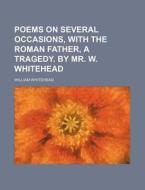Poems on Several Occasions, with the Roman Father, a Tragedy. by Mr. W. Whitehead di William Whitehead edito da Rarebooksclub.com