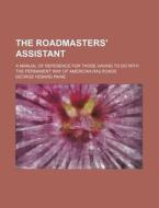 The Roadmasters' Assistant; A Manual of Reference for Those Having to Do with the Permanent Way of American Railroads di George Hebard Paine edito da Rarebooksclub.com