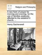A New Form Of Prayer For Morning And Evening, For The Use Of Families Zealously Affected To The Establish'd Church. ... di Henry Sacheverell edito da Gale Ecco, Print Editions