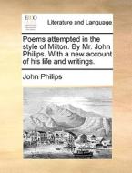 Poems Attempted In The Style Of Milton. By Mr. John Philips. With A New Account Of His Life And Writings di John Philips edito da Gale Ecco, Print Editions