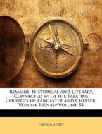Remains, Historical And Literary, Connected With The Palatine Counties Of Lancaster And Chester, Volume 1; Volume 38 edito da Bibliolife, Llc