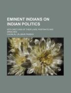 Eminent Indians on Indian Politics; With Sketches of Their Lives, Portraits and Speeches di Chunilal Lalubhai Parekh edito da Rarebooksclub.com