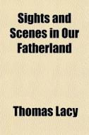 Sights And Scenes In Our Fatherland di Thomas Lacy edito da General Books