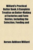 Willard's Practical Butter Book; A Compl di Xerxes Addison Willard edito da General Books