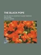 The Black Pope; Or, The Jesuits' Conspiracy Against American Institutions di Oliver E. Murray edito da General Books Llc