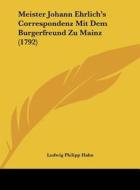 Meister Johann Ehrlich's Correspondenz Mit Dem Burgerfreund Zu Mainz (1792) di Ludwig Philipp Hahn edito da Kessinger Publishing