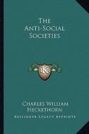 The Anti-Social Societies di Charles William Heckethorn edito da Kessinger Publishing