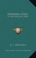 Howard Grey: A Story for Boys (1859) di C. L. Mitchell edito da Kessinger Publishing