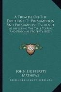 A Treatise on the Doctrine of Presumption and Presumptive Evidence: As Affecting the Title to Real and Personal Property (1827) di John Hubbersty Mathews edito da Kessinger Publishing
