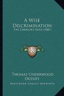 A Wise Discrimination a Wise Discrimination: The Church's Need (1881) the Church's Need (1881) di Thomas Underwood Dudley edito da Kessinger Publishing