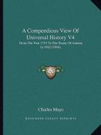 A Compendious View of Universal History V4: From the Year 1753 to the Treaty of Amiens in 1802 (1804) di Charles Mayo edito da Kessinger Publishing