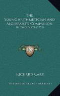 The Young Arithmetician and Algebraist's Companion: In Two Parts (1751) di Richard Carr edito da Kessinger Publishing