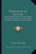 Principles of Nature: Or a Development of the Moral Causes of Happiness and Misery Among the Human Species (1823) di Elihu Palmer edito da Kessinger Publishing