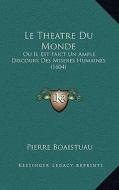 Le Theatre Du Monde: Ou Il Est Faict Un Ample Discours Des Miseres Humaines (1604) di Pierre Boaistuau edito da Kessinger Publishing