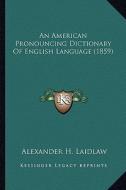 An American Pronouncing Dictionary of English Language (1859an American Pronouncing Dictionary of English Language (1859) ) di Alexander H. Laidlaw edito da Kessinger Publishing