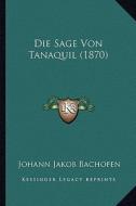 Die Sage Von Tanaquil (1870) di Johann Jakob Bachofen edito da Kessinger Publishing