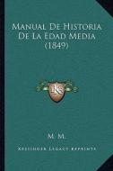 Manual de Historia de La Edad Media (1849) di M. M. edito da Kessinger Publishing
