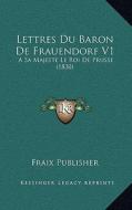 Lettres Du Baron de Frauendorf V1: A Sa Majeste Le Roi de Prusse (1830) di Fraix Publisher edito da Kessinger Publishing