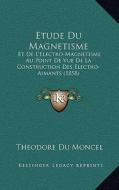 Etude Du Magnetisme: Et de L'Electro-Magnetisme Au Point de Vue de La Construction Des Electro-Aimants (1858) di Theodore Du Moncel edito da Kessinger Publishing