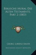 Biblische Moral Des Alten Testaments, Part 2 (1803) di Georg Lorenz Bauer edito da Kessinger Publishing
