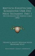Kritisch-Exegetischer Kommentar Uber Das Neue Testament, Part 1: Die Evangelien Des Markus Lukas (1892) di Heinrich August Wilhelm Meyer edito da Kessinger Publishing