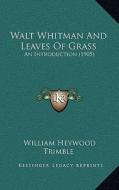Walt Whitman and Leaves of Grass: An Introduction (1905) di William Heywood Trimble edito da Kessinger Publishing