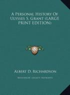 A Personal History Of Ulysses S. Grant (LARGE PRINT EDITION) di Albert D. Richardson edito da Kessinger Publishing, LLC